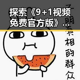 探索《9+1视频免费官方版》：滨州市最新免费视频资源全解析