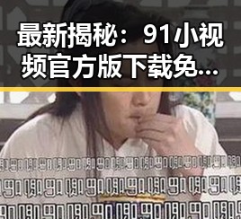 最新揭秘：91小视频官方版下载免费版助你轻松体验