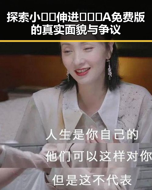 探索小🐔🐔伸进🈲🔞🔞A免费版的真实面貌与争议