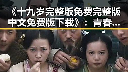 《十九岁完整版免费完整版中文免费版下载》：青春梦想的精彩演绎
