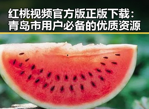 红桃视频官方版正版下载：青岛市用户必备的优质资源