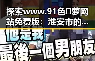 探索www.91色😍萝网站免费版：淮安市的精彩内容