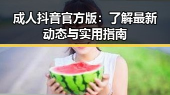 成人抖音官方版：了解最新动态与实用指南