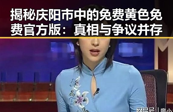 揭秘庆阳市中的免费黄色免费官方版：真相与争议并存