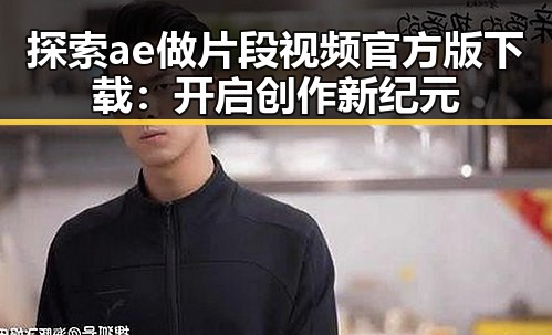 探索ae做片段视频官方版下载：开启创作新纪元