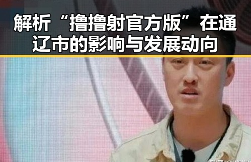 解析“撸撸射官方版”在通辽市的影响与发展动向