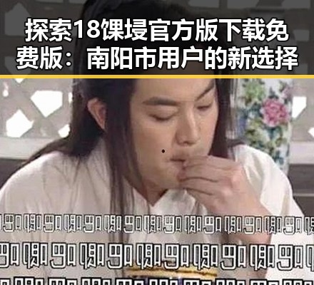 探索18馃埐官方版下载免费版：南阳市用户的新选择