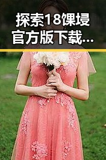 探索18馃埐官方版下载免费版：南阳市用户的新选择