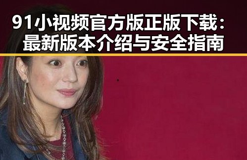 91小视频官方版正版下载：最新版本介绍与安全指南