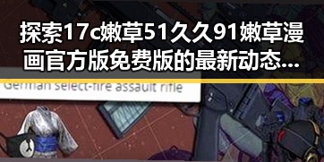 探索17c嫩草51久久91嫩草漫画官方版免费版的最新动态与发展