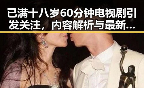 已满十八岁60分钟电视剧引发关注，内容解析与最新动态