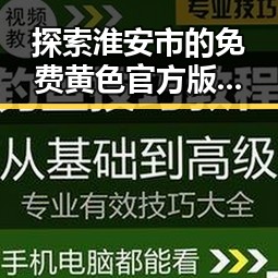 探索淮安市的免费黄色官方版下载免费版变化与现状