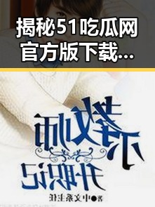 揭秘51吃瓜网官方版下载背后的明星娱乐动态