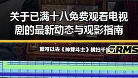 关于已满十八免费观看电视剧的最新动态与观影指南