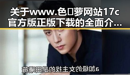 关于www.色😍萝网站17c官方版正版下载的全面介绍与使用指南
