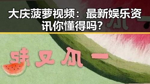 大庆菠萝视频：最新娱乐资讯你懂得吗？