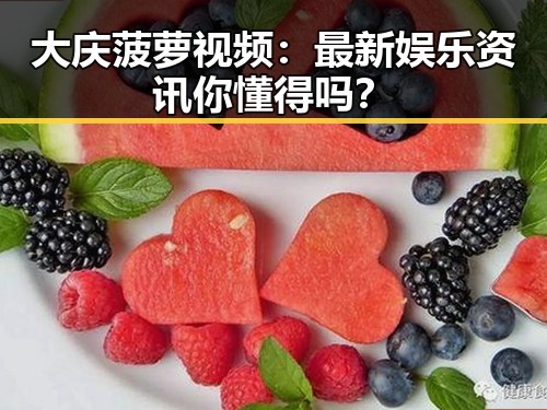 大庆菠萝视频：最新娱乐资讯你懂得吗？
