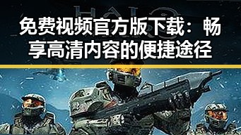 免费视频官方版下载：畅享高清内容的便捷途径