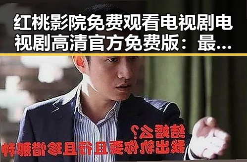 红桃影院免费观看电视剧电视剧高清官方免费版：最新动态与资源推荐