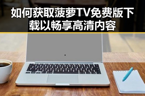 如何获取菠萝TV免费版下载以畅享高清内容