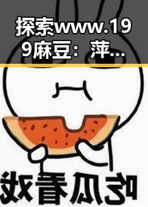 探索www.199麻豆：萍乡市娱乐圈的新风尚