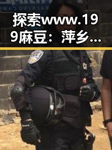 探索www.199麻豆:萍乡市娱乐圈的新风尚