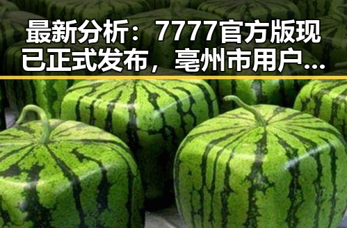 最新分析：7777官方版现已正式发布，亳州市用户反响热烈