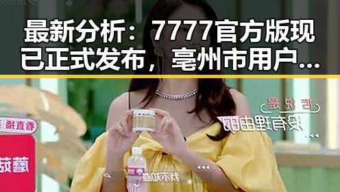 最新分析：7777官方版现已正式发布，亳州市用户反响热烈