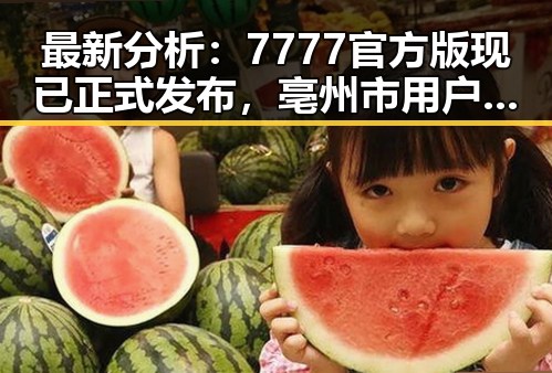 最新分析：7777官方版现已正式发布，亳州市用户反响热烈