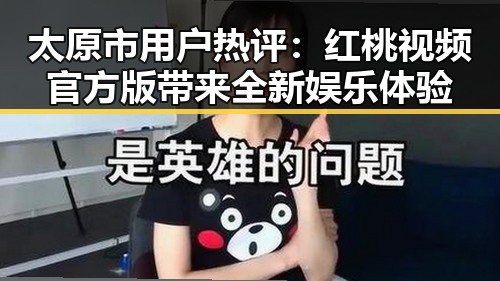 太原市用户热评：红桃视频官方版带来全新娱乐体验