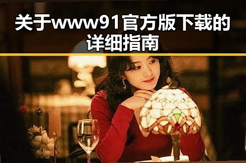 关于www91官方版下载的详细指南