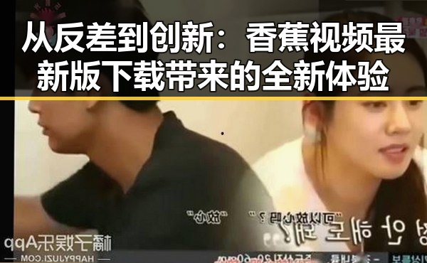 从反差到创新：香蕉视频最新版下载带来的全新体验