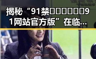 揭秘“91禁🍆🍑🔞❌❌❌91网站官方版”在临沂市的现状与分析