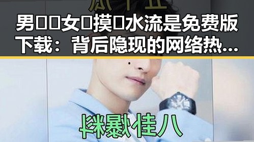 男🍌❌女🍑摸🐻水流是免费版下载：背后隐现的网络热点分析