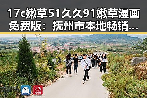 17c嫩草51久久91嫩草漫画免费版：抚州市本地畅销平台推荐