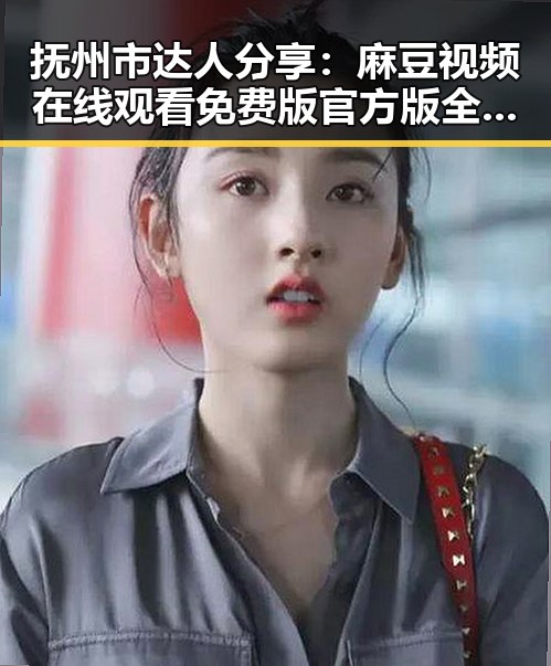 抚州市达人分享：麻豆视频在线观看免费版官方版全解析