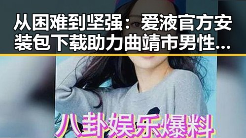 从困难到坚强：爱液官方安装包下载助力曲靖市男性自我提升