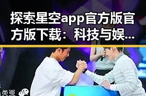 探索星空app官方版官方版下载：科技与娱乐的完美结合