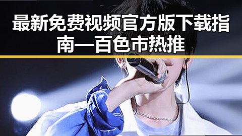 最新免费视频官方版下载指南 — 百色市热推