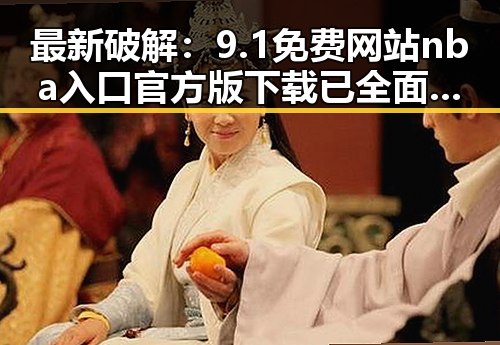 最新破解：9.1免费网站nba入口官方版下载已全面上线