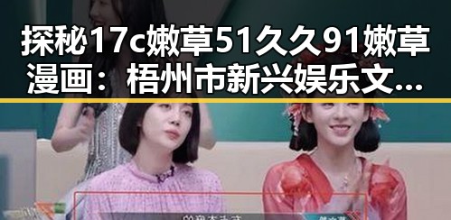 探秘17c嫩草51久久91嫩草漫画：梧州市新兴娱乐文化现象