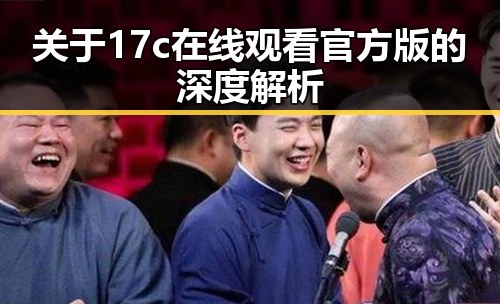 关于17c在线观看官方版的深度解析