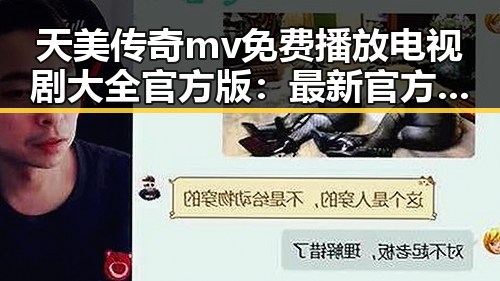天美传奇mv免费播放电视剧大全官方版：最新官方资源全面解析