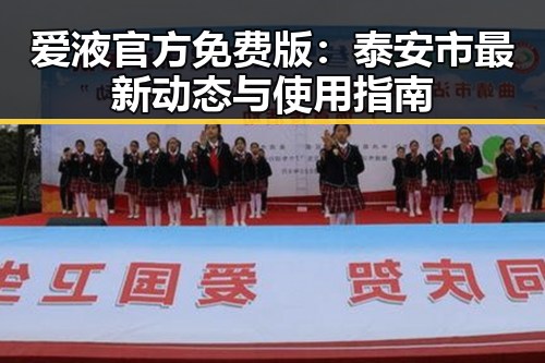 爱液官方免费版：泰安市最新动态与使用指南