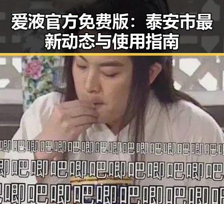 爱液官方免费版：泰安市最新动态与使用指南