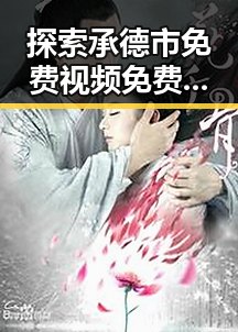 探索承德市免费视频免费版：畅享高清娱乐新体验