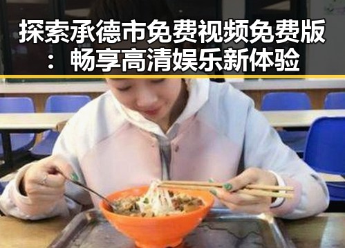 探索承德市免费视频免费版：畅享高清娱乐新体验