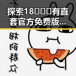 探索18❌❌❌有直套官方免费版的优势与潜力