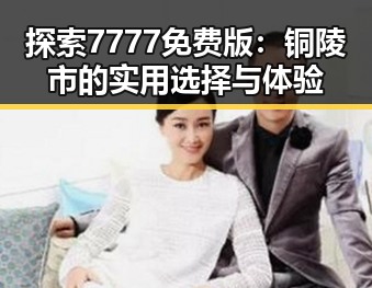 探索7777免费版：铜陵市的实用选择与体验