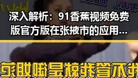 深入解析：91香蕉视频免费版官方版在张掖市的应用与发展